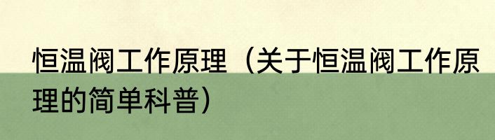 恒温阀工作原理（关于恒温阀工作原理的简单科普）