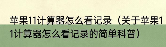 苹果11计算器怎么看记录（关于苹果11计算器怎么看记录的简单科普）