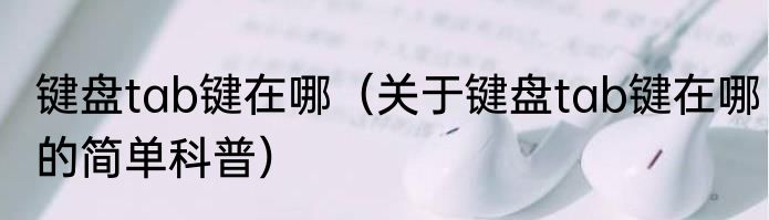 键盘tab键在哪（关于键盘tab键在哪的简单科普）