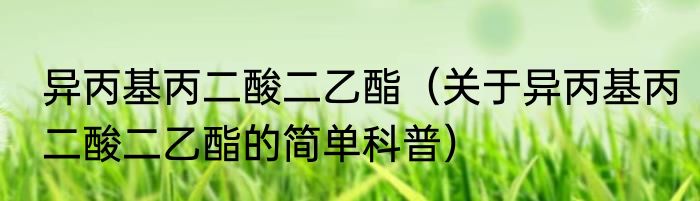 异丙基丙二酸二乙酯（关于异丙基丙二酸二乙酯的简单科普）