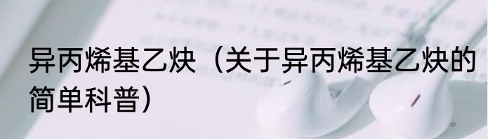 异丙烯基乙炔（关于异丙烯基乙炔的简单科普）