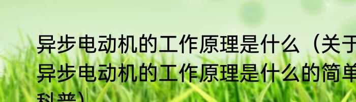 异步电动机的工作原理是什么（关于异步电动机的工作原理是什么的简单科普）