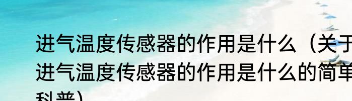 进气温度传感器的作用是什么（关于进气温度传感器的作用是什么的简单科普）