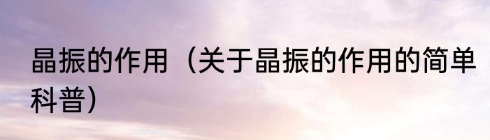 晶振的作用（关于晶振的作用的简单科普）