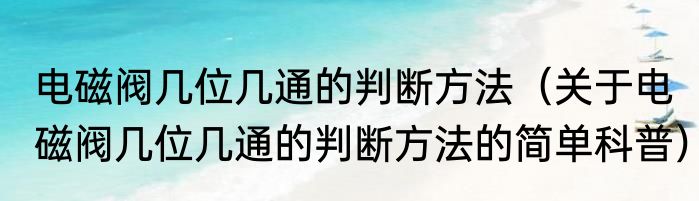 电磁阀几位几通的判断方法（关于电磁阀几位几通的判断方法的简单科普）