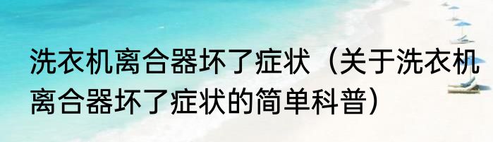 洗衣机离合器坏了症状（关于洗衣机离合器坏了症状的简单科普）