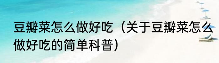 豆瓣菜怎么做好吃（关于豆瓣菜怎么做好吃的简单科普）