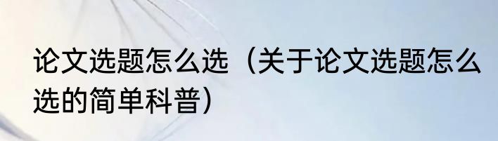 论文选题怎么选（关于论文选题怎么选的简单科普）