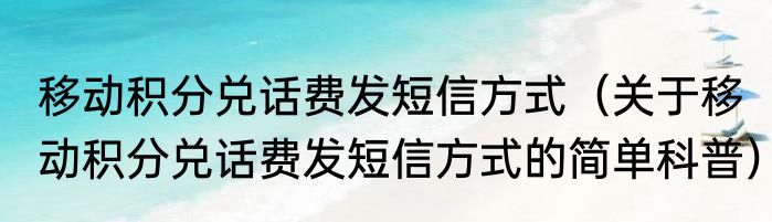移动积分兑话费发短信方式（关于移动积分兑话费发短信方式的简单科普）