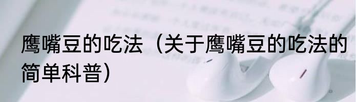 鹰嘴豆的吃法（关于鹰嘴豆的吃法的简单科普）
