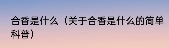 合香是什么（关于合香是什么的简单科普）