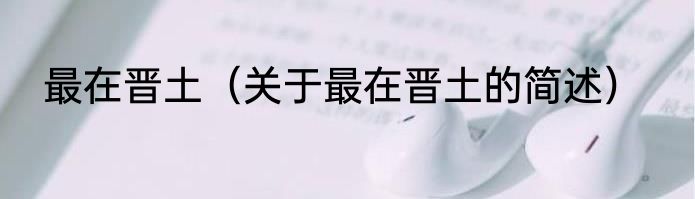 最在晋土（关于最在晋土的简述）