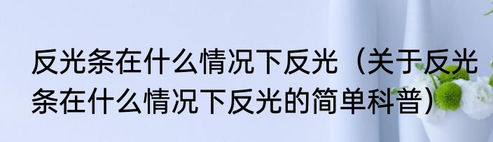 反光条在什么情况下反光（关于反光条在什么情况下反光的简单科普）