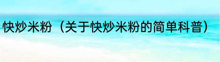 快炒米粉（关于快炒米粉的简单科普）