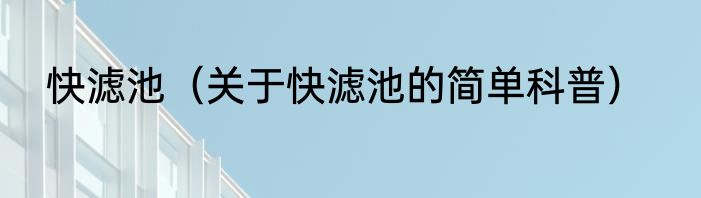 快滤池（关于快滤池的简单科普）