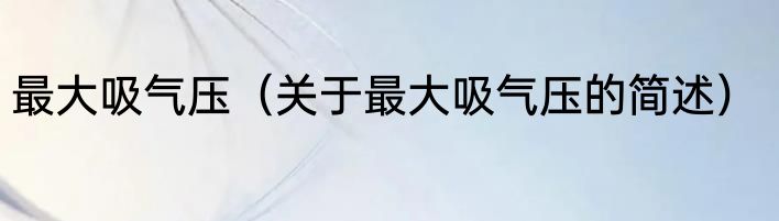 最大吸气压（关于最大吸气压的简述）