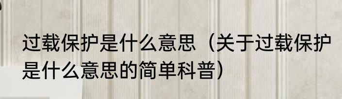 过载保护是什么意思（关于过载保护是什么意思的简单科普）