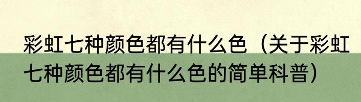 彩虹七种颜色都有什么色（关于彩虹七种颜色都有什么色的简单科普）