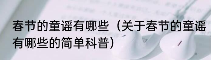 春节的童谣有哪些（关于春节的童谣有哪些的简单科普）