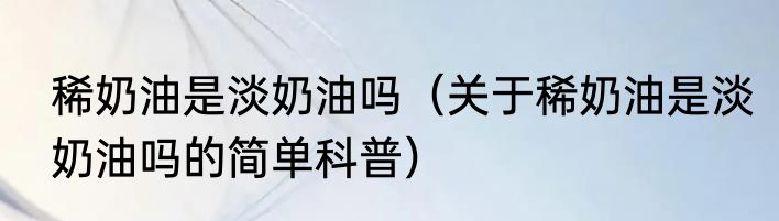稀奶油是淡奶油吗（关于稀奶油是淡奶油吗的简单科普）