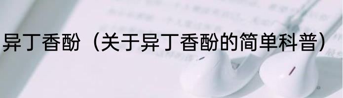 异丁香酚（关于异丁香酚的简单科普）