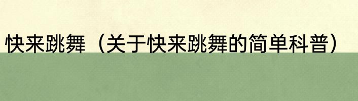 快来跳舞（关于快来跳舞的简单科普）