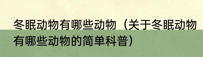 冬眠动物有哪些动物（关于冬眠动物有哪些动物的简单科普）