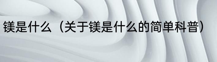 镁是什么（关于镁是什么的简单科普）