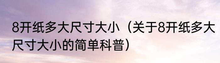 8开纸多大尺寸大小（关于8开纸多大尺寸大小的简单科普）