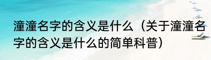 潼潼名字的含义是什么（关于潼潼名字的含义是什么的简单科普）