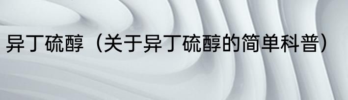 异丁硫醇（关于异丁硫醇的简单科普）