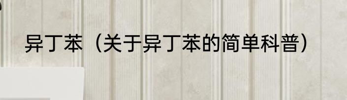 异丁苯（关于异丁苯的简单科普）
