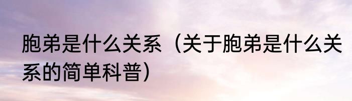胞弟是什么关系（关于胞弟是什么关系的简单科普）