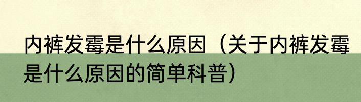 内裤发霉是什么原因（关于内裤发霉是什么原因的简单科普）