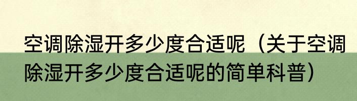 空调除湿开多少度合适呢（关于空调除湿开多少度合适呢的简单科普）