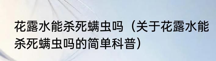 花露水能杀死螨虫吗（关于花露水能杀死螨虫吗的简单科普）