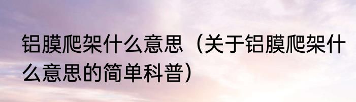 铝膜爬架什么意思（关于铝膜爬架什么意思的简单科普）