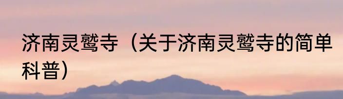 济南灵鹫寺（关于济南灵鹫寺的简单科普）