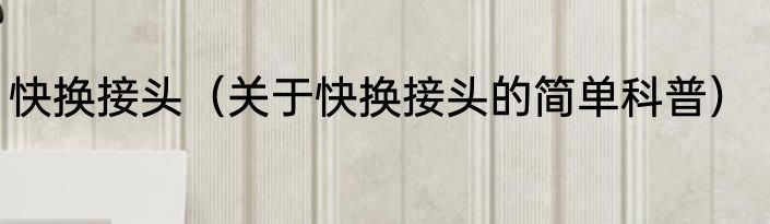 快换接头（关于快换接头的简单科普）