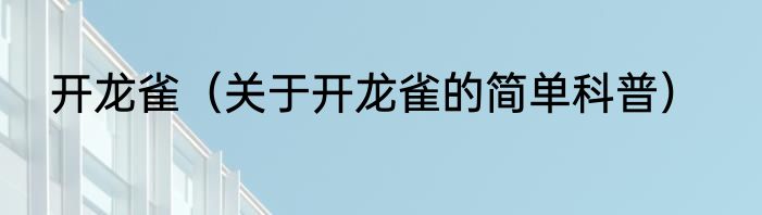 开龙雀（关于开龙雀的简单科普）