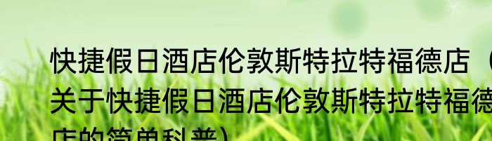 快捷假日酒店伦敦斯特拉特福德店（关于快捷假日酒店伦敦斯特拉特福德店的简单科普）