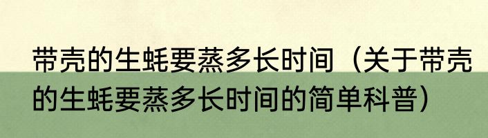 带壳的生蚝要蒸多长时间（关于带壳的生蚝要蒸多长时间的简单科普）