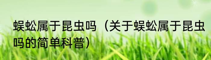 蜈蚣属于昆虫吗（关于蜈蚣属于昆虫吗的简单科普）
