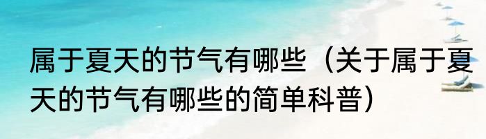 属于夏天的节气有哪些（关于属于夏天的节气有哪些的简单科普）