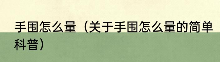 手围怎么量（关于手围怎么量的简单科普）