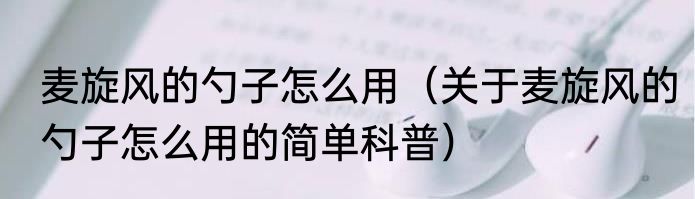 麦旋风的勺子怎么用（关于麦旋风的勺子怎么用的简单科普）