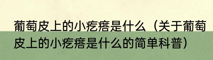 葡萄皮上的小疙瘩是什么（关于葡萄皮上的小疙瘩是什么的简单科普）