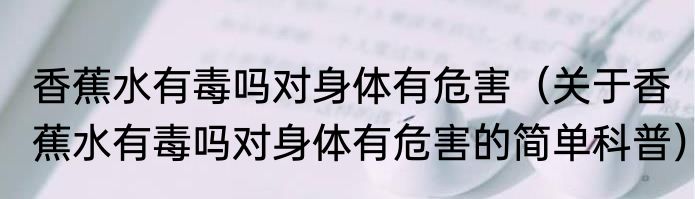 香蕉水有毒吗对身体有危害（关于香蕉水有毒吗对身体有危害的简单科普）