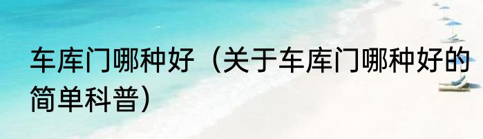 车库门哪种好（关于车库门哪种好的简单科普）