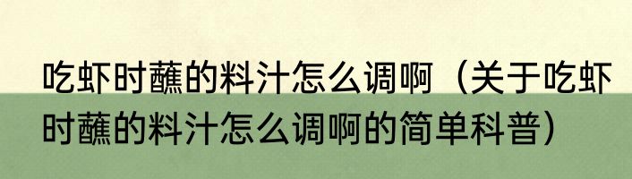 吃虾时蘸的料汁怎么调啊（关于吃虾时蘸的料汁怎么调啊的简单科普）